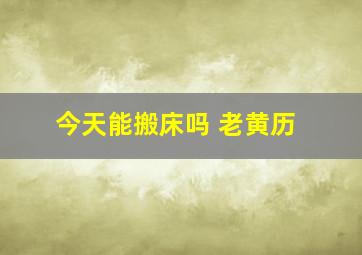 今天能搬床吗 老黄历